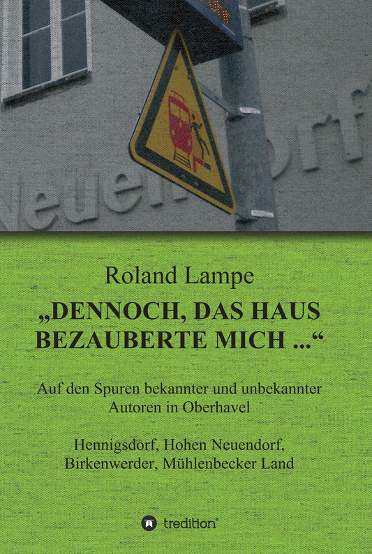 "Dennoch, das Haus bezauberte mich ...": Auf den Spuren bekannter und unbekannter Autoren in Oberhavel Hennigsdorf, Hohen Neuendorf, Birkenwerder, Mühlenbecker Land