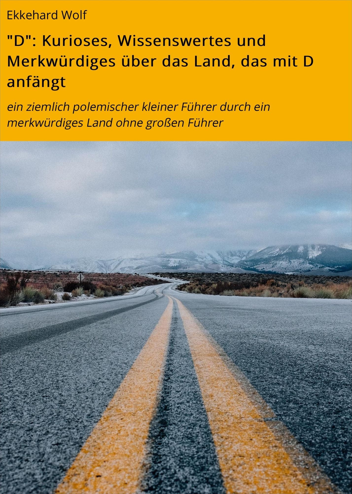 "D": Kurioses, Wissenswertes und Merkwürdiges über das Land, das mit D anfängt: ein ziemlich polemischer kleiner Führer durch ein merkwürdiges Land ohne großen Führer