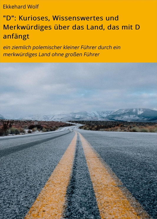 "D": Kurioses, Wissenswertes und Merkwürdiges über das Land, das mit D anfängt: ein ziemlich polemischer kleiner Führer durch ein merkwürdiges Land ohne großen Führer