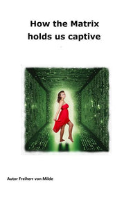 How the Matrix holds us captive Milde Freiherr von Author How the Matrix holds us captive Milde Freiherr von Author