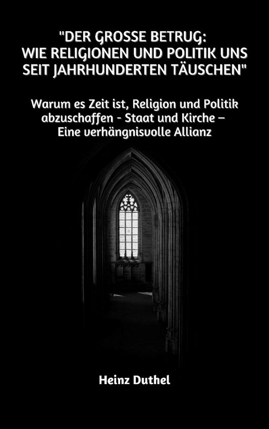 "Der große Betrug: Wie Religionen und Politik uns seit Jahrhunderten täuschen": Warum es Zeit ist, Religion und Politik abzuschaffen - Staat und Kirche - Eine verhängnisvolle Allianz