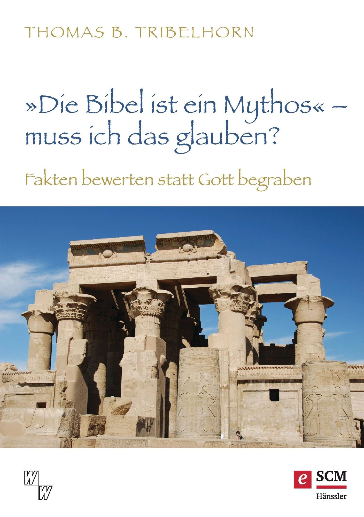"Die Bibel ist ein Mythos" - muss ich das glauben?: Fakten bewerten statt Gott begraben