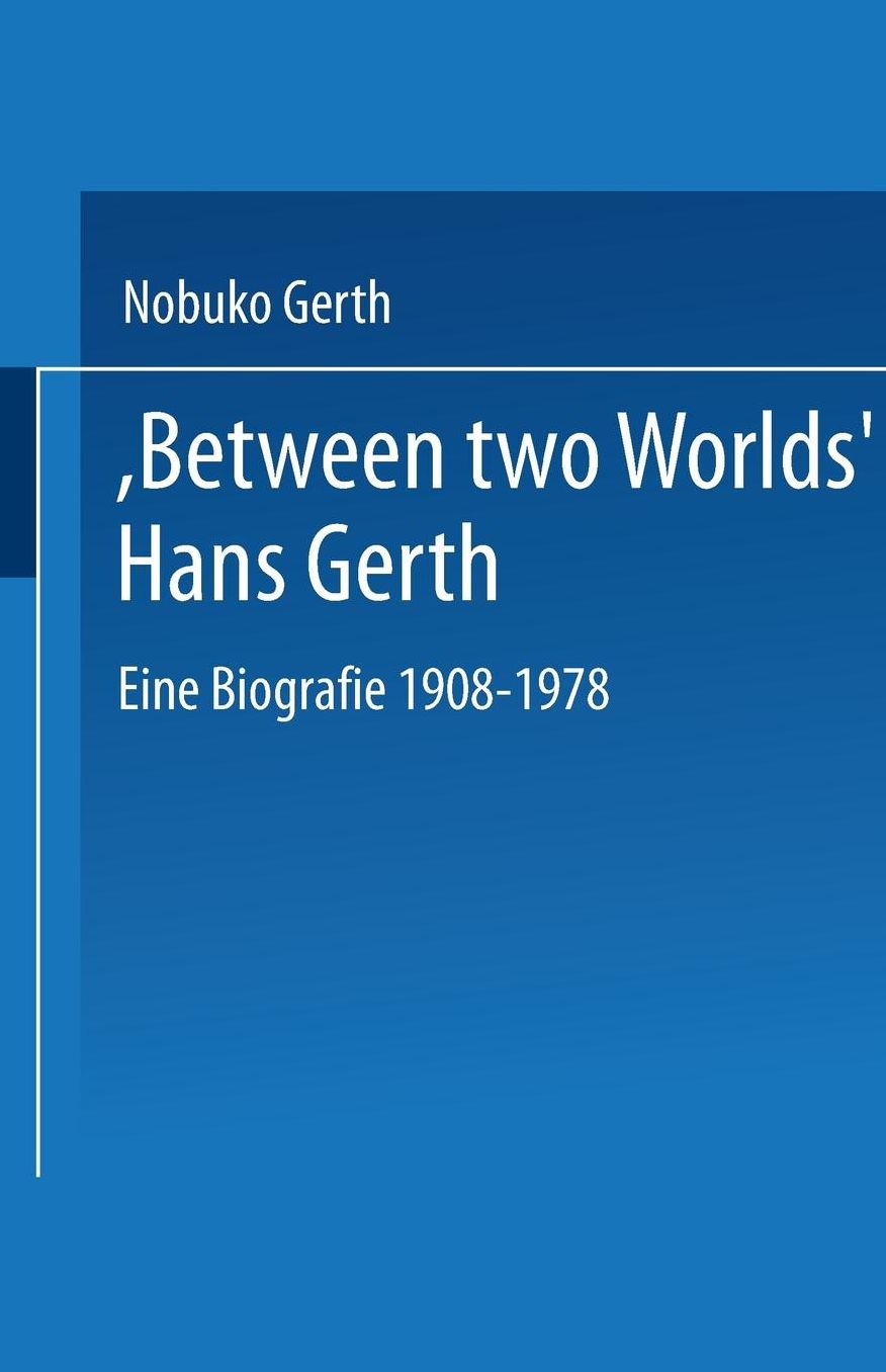 "Between Two Worlds" Hans Gerth: Eine Biografie 1908-1978