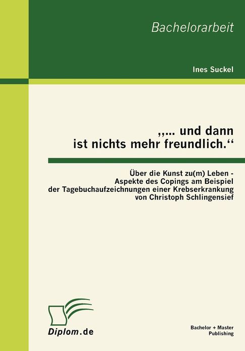 "... und dann ist nichts mehr freundlich." ï¿½ber die Kunst zu(m) Leben - Aspekte des Copings am Beispiel der Tagebuchaufzeichnungen einer Krebserkrankung von Christoph Schlingensief