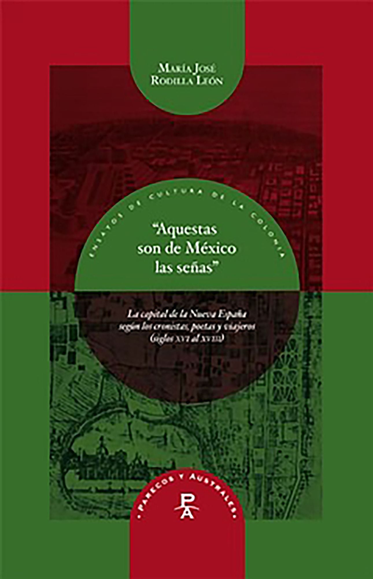 "Aquestas son de México las señas": la capital de la Nueva España según los cronistas, poetas y viajeros (siglos XVI al XVIII)