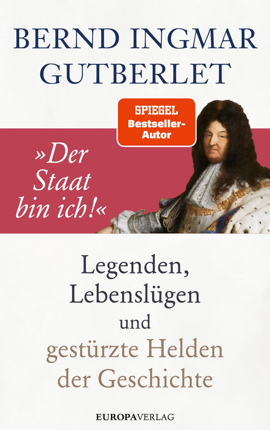 "Der Staat bin ich!": Legenden, Lebenslügen und gestürzte Helden der Geschichte