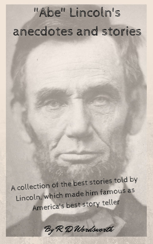 "Abe" Lincoln's anecdotes and stories: A collection of the best stories told by Lincoln, which made him famous as America's best story teller