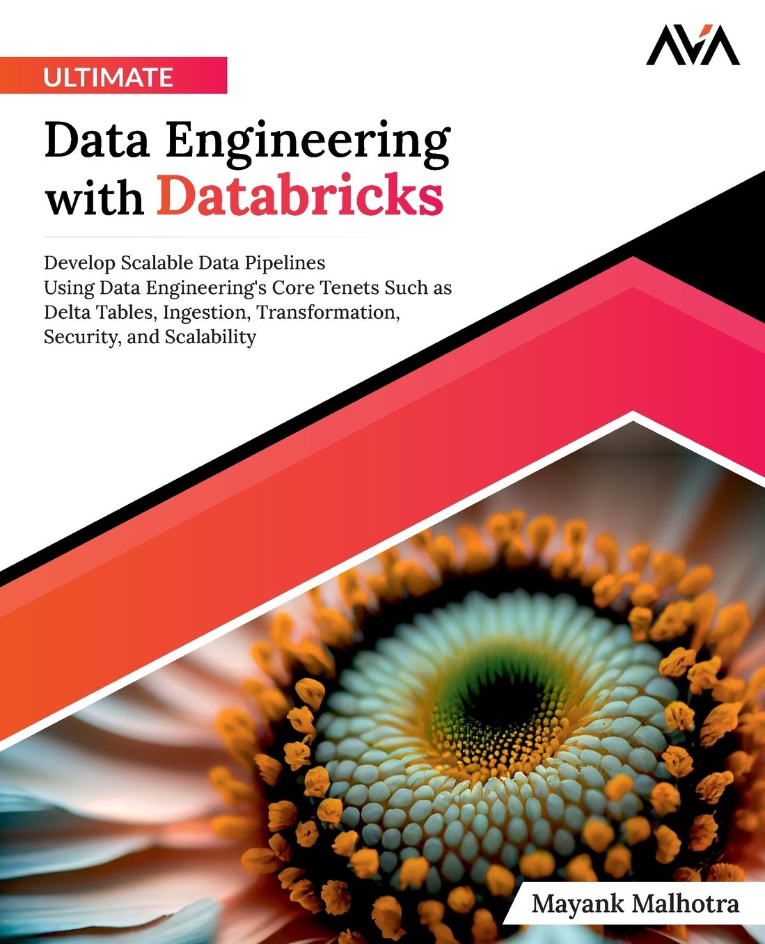 Ultimate Data Engineering with Databricks: Develop Scalable Data Pipelines Using Data Engineering's Core Tenets Such as Delta Tables, Ingestion, Transformation, Security, and Scalability