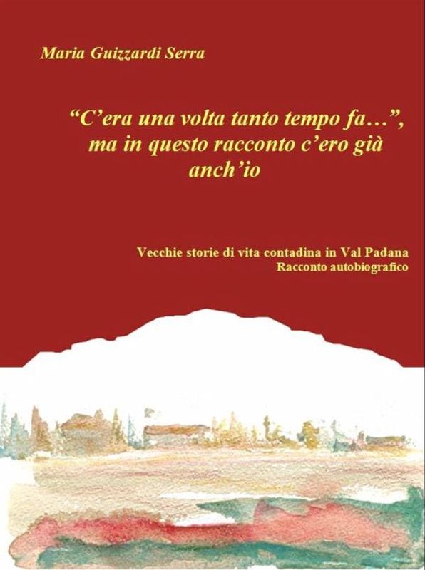 "C'era una volta tanto tempo fa...", ma in questo racconto c'ero già anch'io. Vecchie storie di vita contadina in Val Padana. Racconto autobiografico