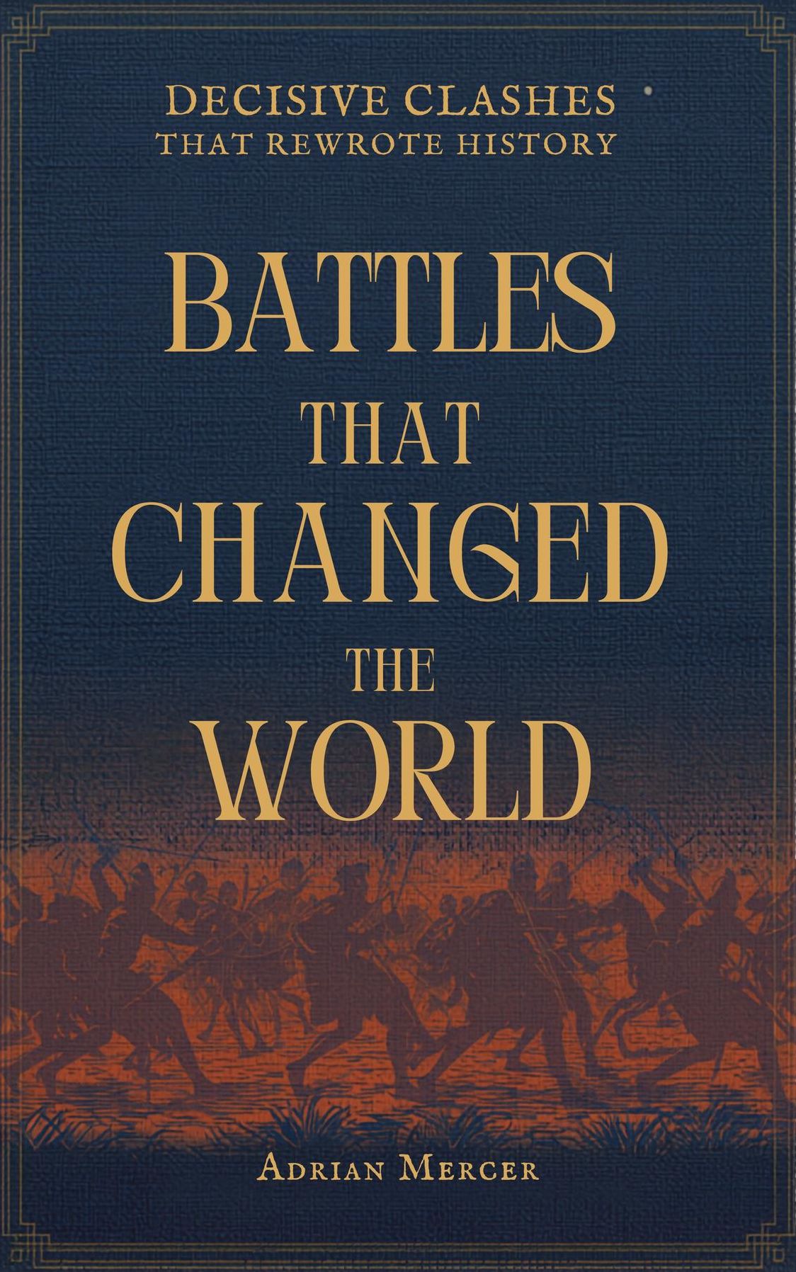 "Battles That Changed the World: Decisive Clashes That Rewrote History "