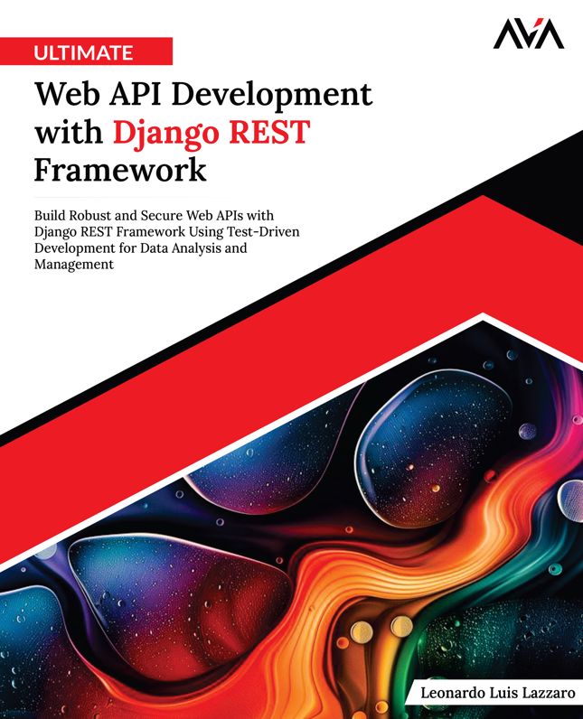 Ultimate Web API Development with Django REST Framework: Build Robust and Secure Web APIs with Django REST Framework Using Test-Driven Development for Data Analysis and Management (English Edition)