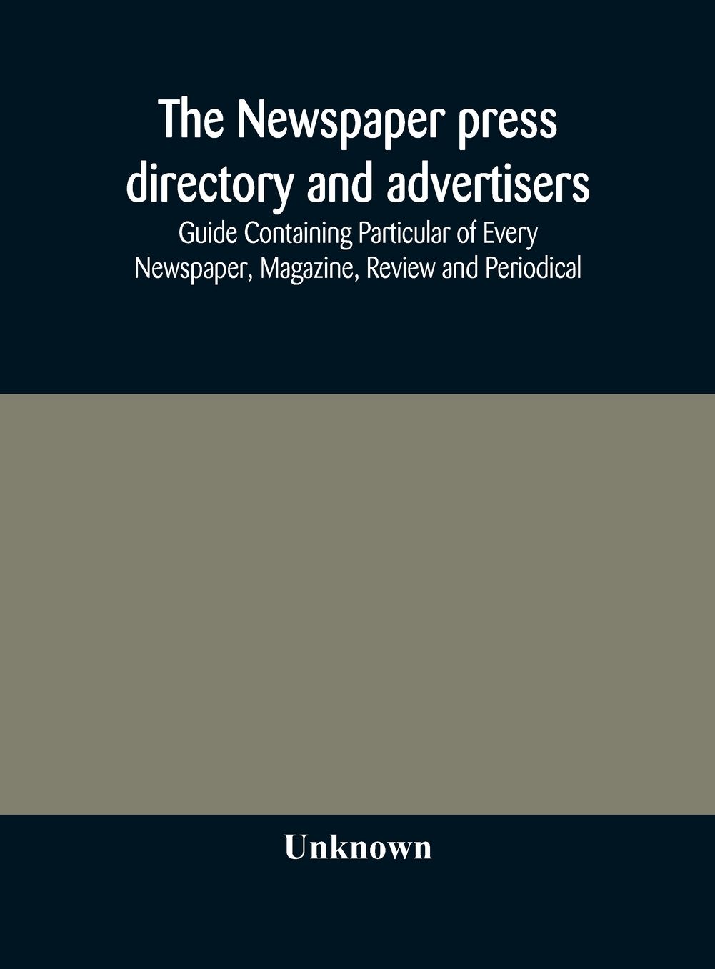 The Newspaper Press Directory And Advertisers' Guide Containing Particular Of Every Newspaper, Magazine, Review And Periodical