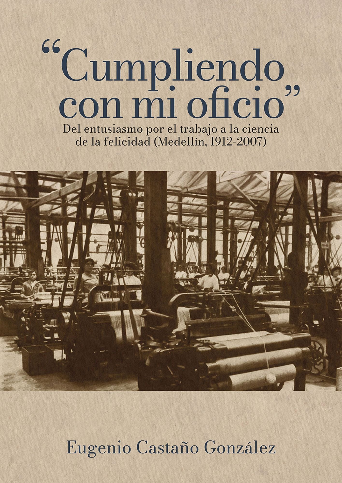 "Cumpliendo con mi oficio": Del entusiasmo por el trabajo a la ciencia de la felicidad (Medellín, 1912-2007)