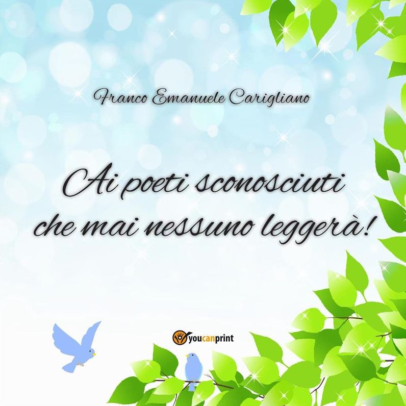 "Ai poeti sconosciuti che mai nessuno leggerà!"