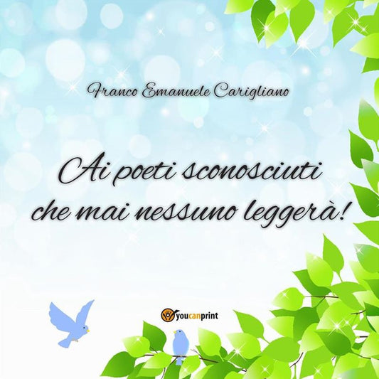 "Ai poeti sconosciuti che mai nessuno leggerà!"