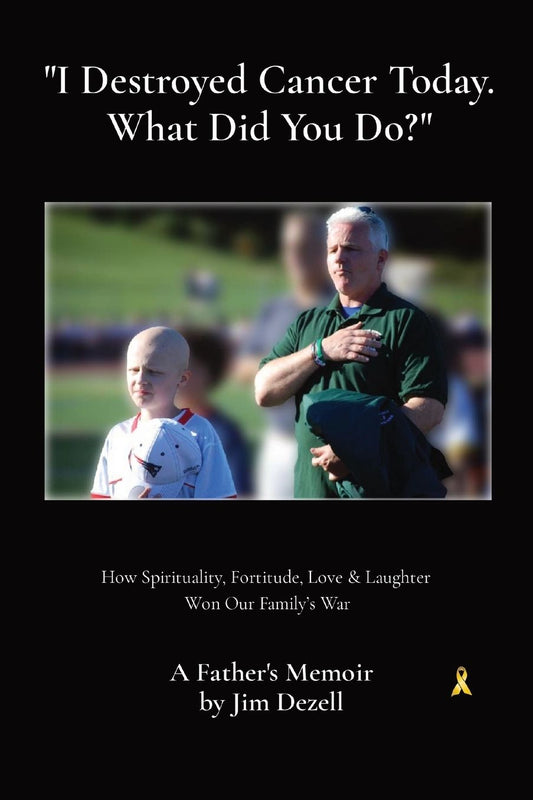 " I Destroyed Cancer Today. What Did You Do?": How Spirituality, Fortitude, Love & Laughter Won Our Family's War on Cancer