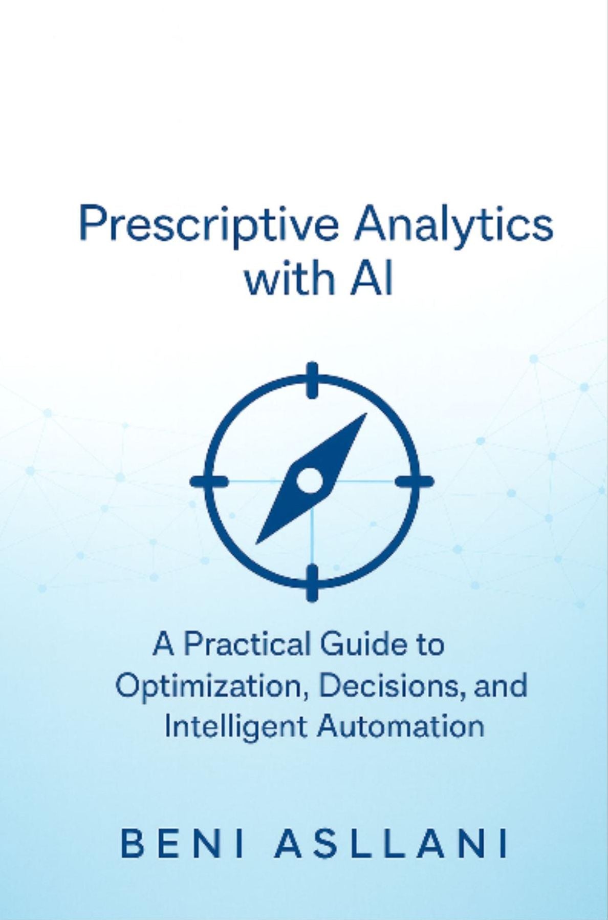 Prescriptive Analytics with AI: A Practical Guide to Optimization, Decisions, and Intelligent Automation