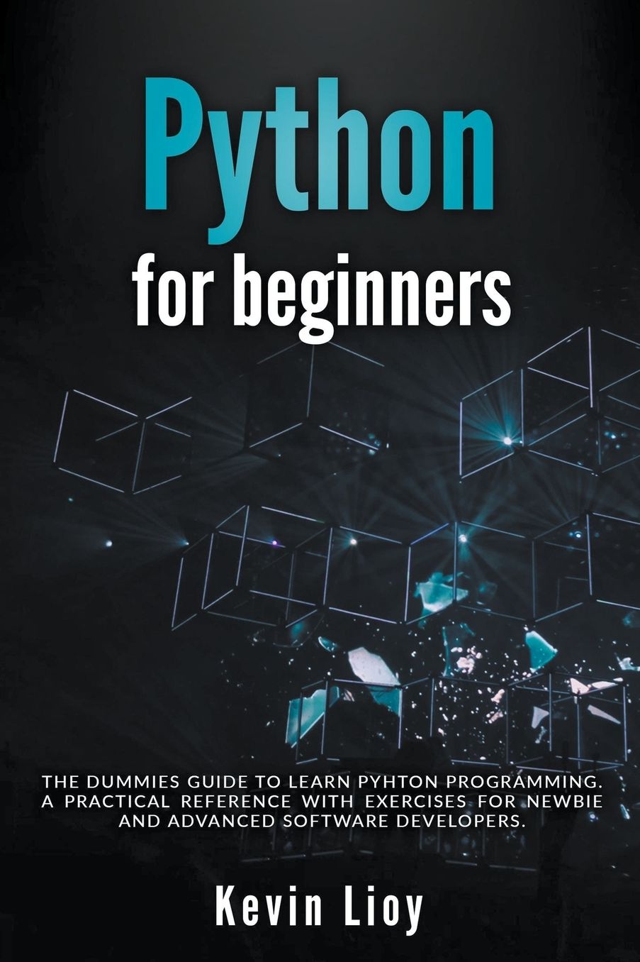 Python for Beginners: The Dummies' Guide to Learn Python Programming. A Practical Reference with Exercises for Newbies and Advanced Developers