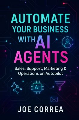 Automate Your Business With AI Agents: Sales, Support, Marketing & Operations on Autopilot