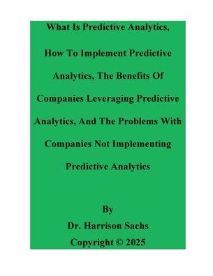 What Is Predictive Analytics, How To Implement Predictive Analytics, And The Benefits Of Leveraging Predictive Analytics