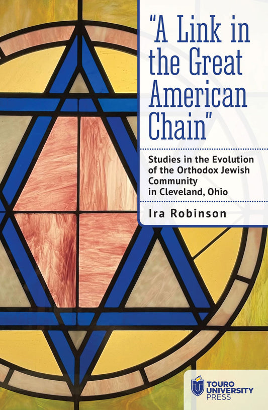"A Link in the Great American Chain": Studies in the Evolution of the Orthodox Jewish Community in Cleveland, Ohio