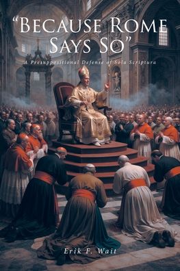 "Because Rome Says So": A Presuppositional Defense of Sola Scriptura